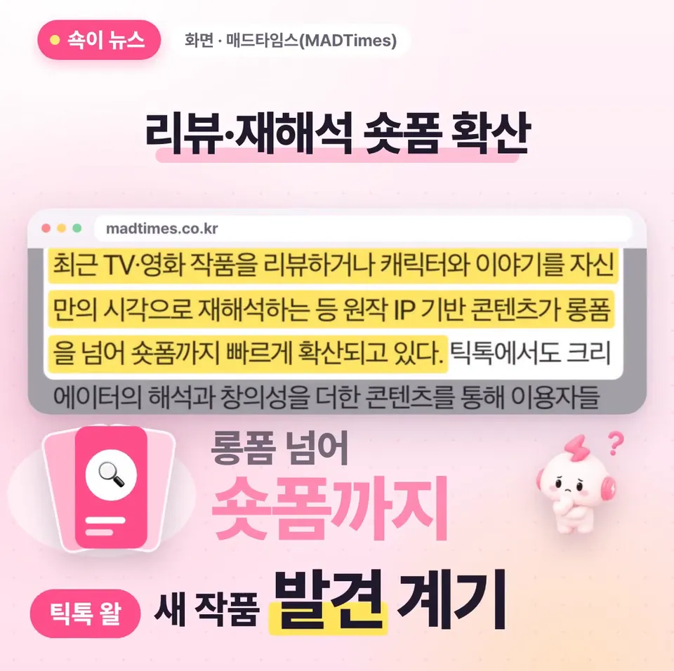 쇽이 뉴스 화면: 왜 이렇게 공들이냐면, 작품을 리뷰하거나 내 시각으로 재해석하는 콘텐츠가 숏폼까지 빠르게 퍼졌거든요. 틱톡 말로는 이런 영상이 새 작품을 발견하는 계기가 된대요.